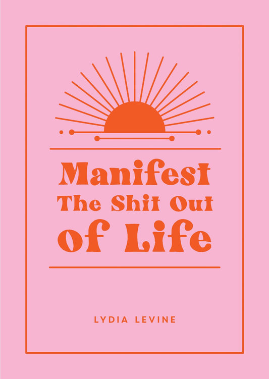 Manifest The Sh*t Out Of Life
